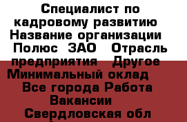 Специалист по кадровому развитию › Название организации ­ Полюс, ЗАО › Отрасль предприятия ­ Другое › Минимальный оклад ­ 1 - Все города Работа » Вакансии   . Свердловская обл.,Алапаевск г.